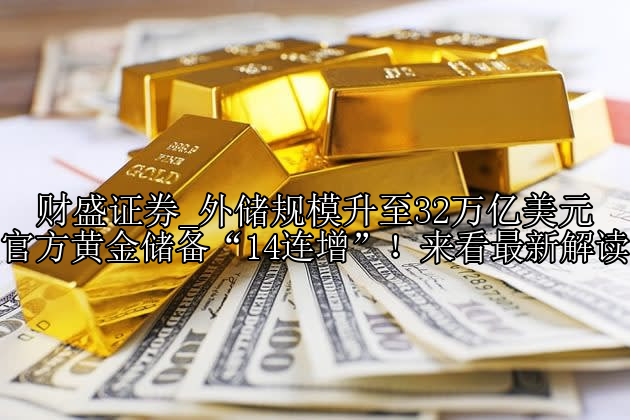 外储规模升至32万亿美元 官方黄金储备“14连增”！来看最新解读
